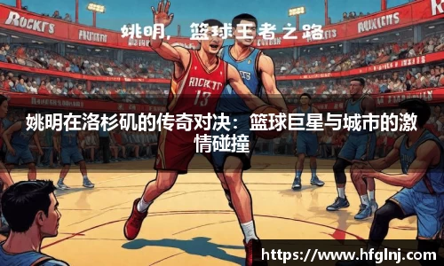 姚明在洛杉矶的传奇对决：篮球巨星与城市的激情碰撞