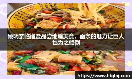 姚明亲临诸暨品尝地道美食，面条的魅力让巨人也为之倾倒