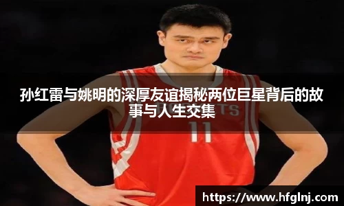 孙红雷与姚明的深厚友谊揭秘两位巨星背后的故事与人生交集