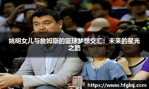 姚明女儿与詹姆斯的篮球梦想交汇：未来的星光之路