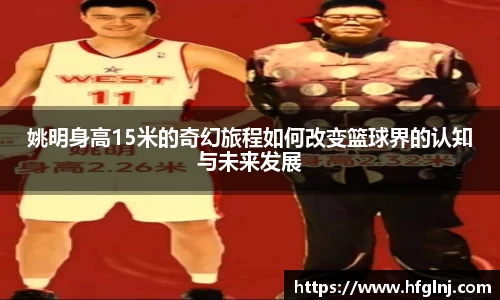 姚明身高15米的奇幻旅程如何改变篮球界的认知与未来发展