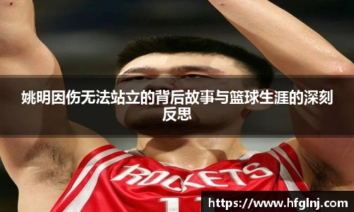 姚明因伤无法站立的背后故事与篮球生涯的深刻反思