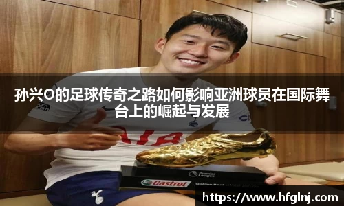 孙兴O的足球传奇之路如何影响亚洲球员在国际舞台上的崛起与发展